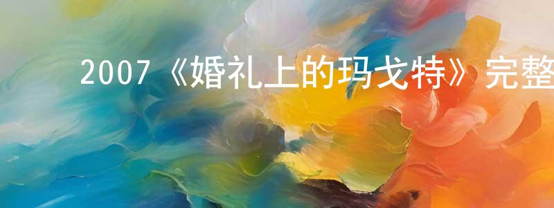 ﻿陈钰清发布﻿2007《婚礼上的玛戈特》完整版电影/在线观看/百度云-美剧天堂